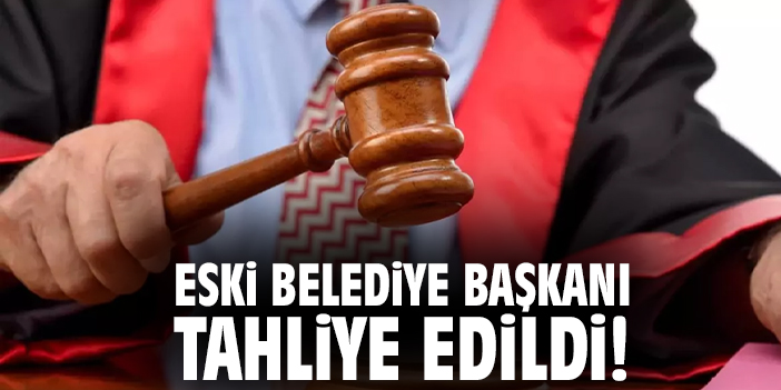 Eski belediye başkanı tahliye edildi!