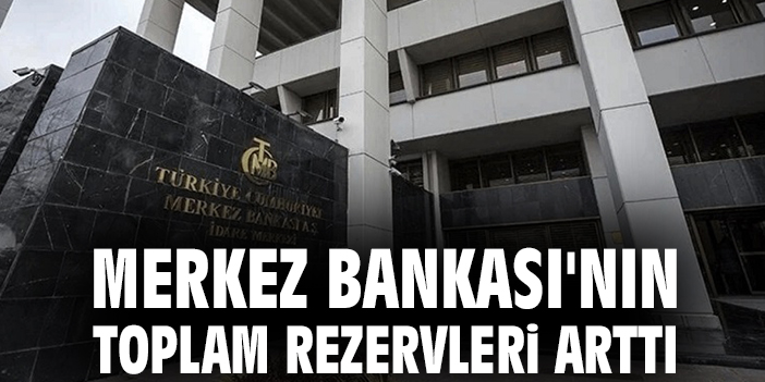 Merkez Bankası'nın toplam rezervleri arttı