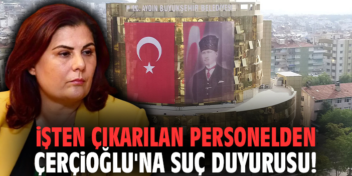 İşten çıkarılan personelden Çerçioğlu'na suç duyurusu!