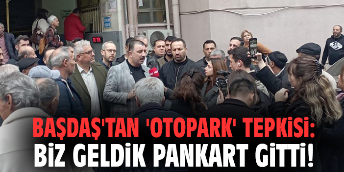 Başdaş'tan 'otopark' tepkisi: Biz geldik pankart gitti!