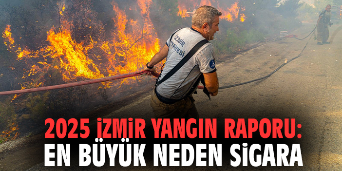 2025 İzmir Yangın Raporu: En Büyük Neden Sigara
