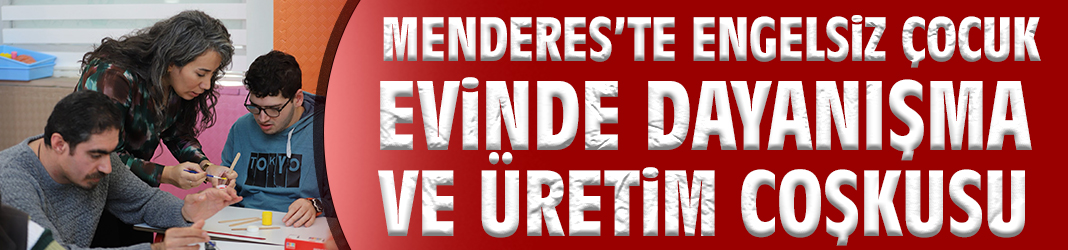 Menderes'te Engelsiz Çocuk Evinde dayanışma ve üretim coşkusu