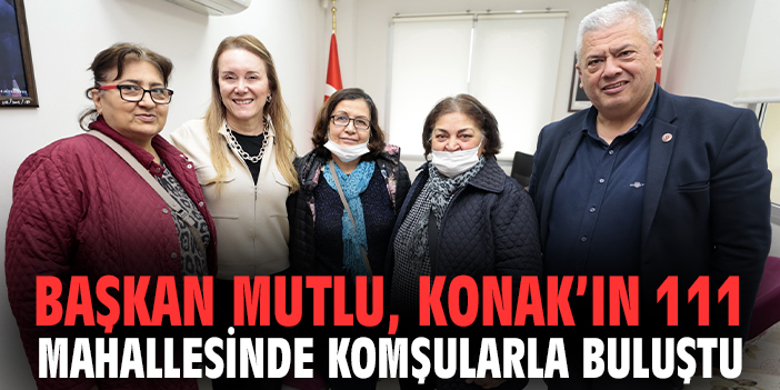 Başkan Mutlu, Konak’ın 111 mahallesinde komşularla buluştu