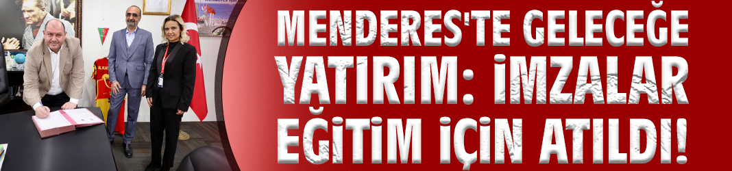 Menderes'te geleceğe yatırım: İmzalar eğitim için atıldı!