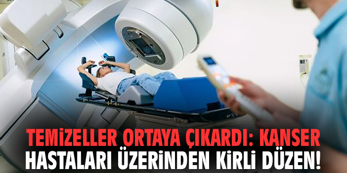 Temizeller ortaya çıkardı: Kanser hastaları üzerinden kirli düzen!