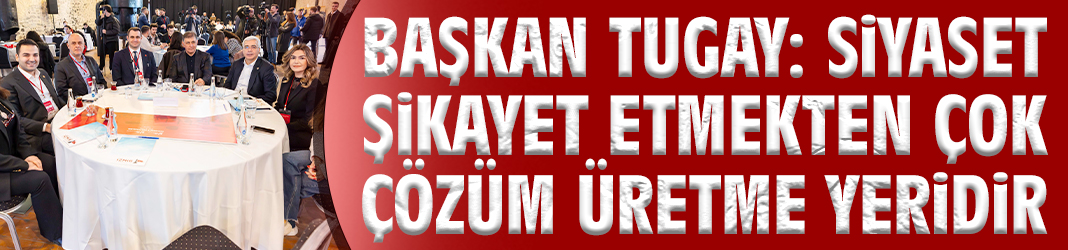 Başkan Tugay: Siyaset şikayet etmekten çok çözüm üretme yeridir