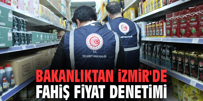 Bakanlıktan İzmir'de fahiş fiyat denetimi