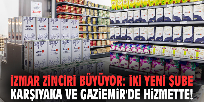 İZMAR zinciri büyüyor: İki yeni şube Karşıyaka ve Gaziemir'de hizmette!