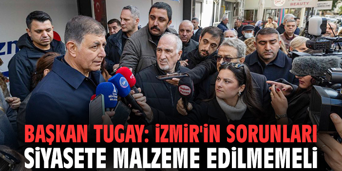 Başkan Tugay: İzmir'in sorunları siyasete malzeme edilmemeli