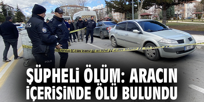 Şüpheli ölüm: Aracın içerisinde ölü bulundu