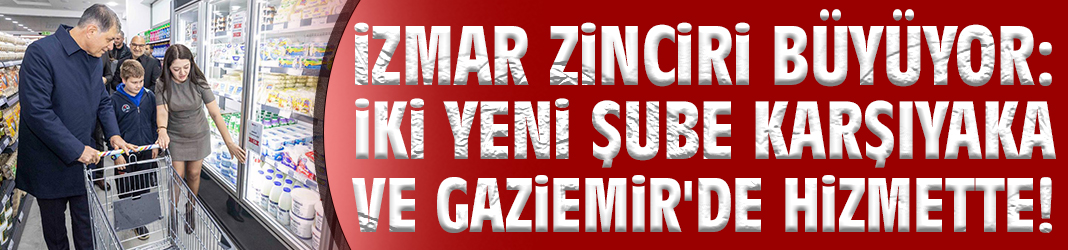 İZMAR zinciri büyüyor: İki yeni şube Karşıyaka ve Gaziemir'de hizmette!