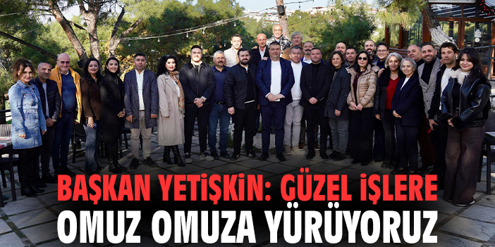 Başkan Yetişkin: Güzel işlere omuz omuza yürüyoruz
