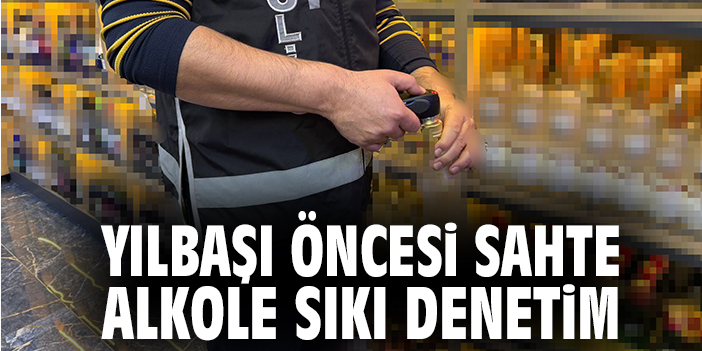 Yılbaşı Öncesi Sahte Alkole Sıkı Denetim