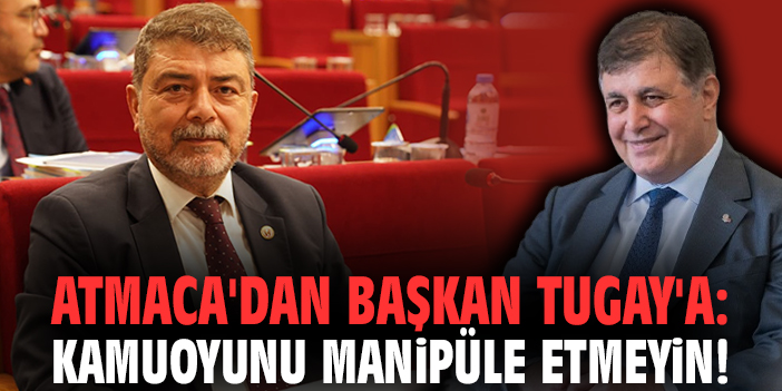 Meclis üyesi Atmaca'dan Başkan Tugay'a: Kamuoyunu manipüle etmeyin!