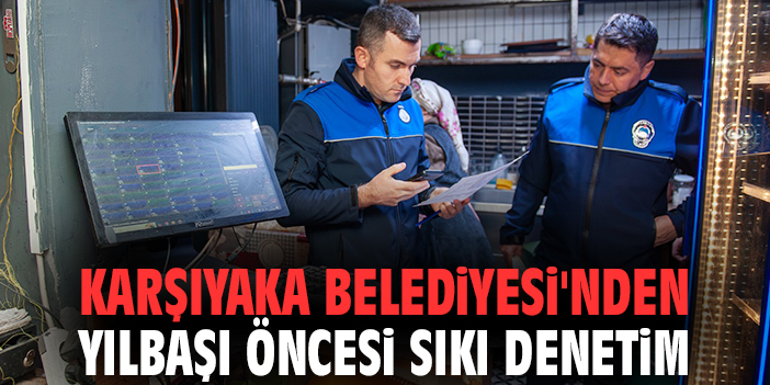 Karşıyaka Belediyesi'nden yılbaşı öncesi sıkı denetim
