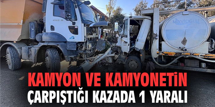 Kamyon ve kamyonetin çarpıştığı kazada 1 yaralı