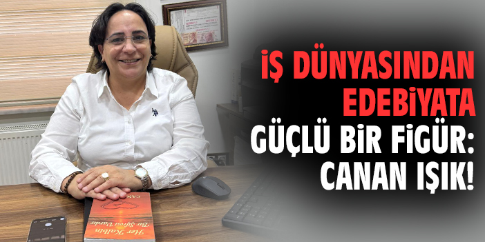 İş dünyasından edebiyata güçlü bir figür: Canan Işık!