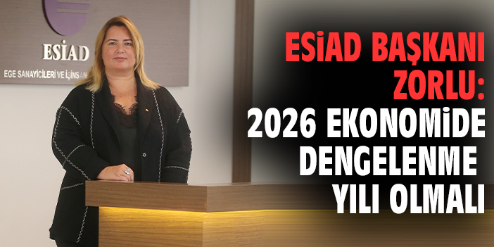 ESİAD Başkanı Zorlu: 2026 Ekonomide Dengelenme Yılı Olmalı