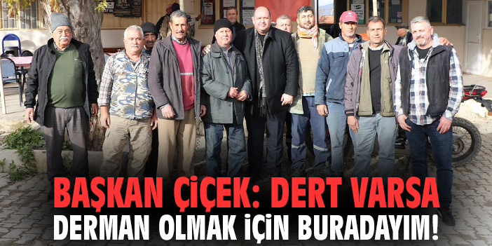 Başkan Çiçek: Dert varsa derman olmak için buradayım!