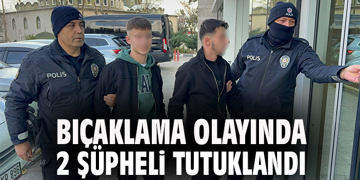 Bıçaklama olayında 2 şüpheli tutuklandı