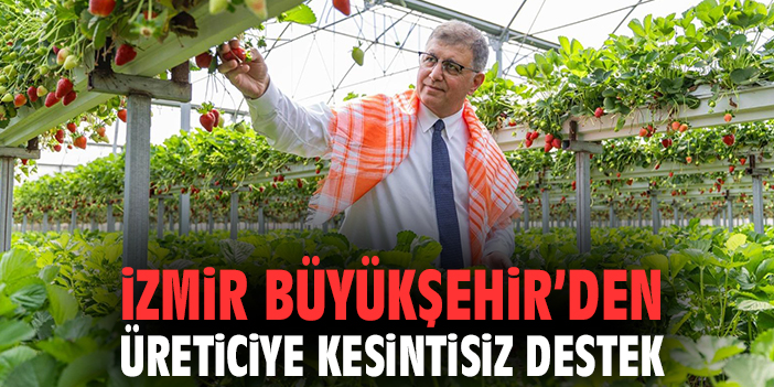 İzmir Büyükşehir’den üreticiye kesintisiz destek
