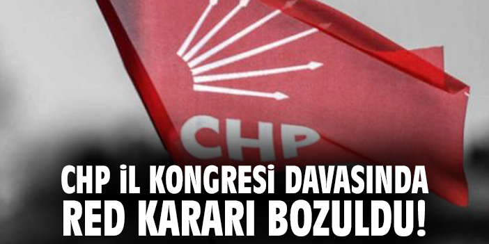 CHP İl Kongresi davasında red kararı bozuldu!