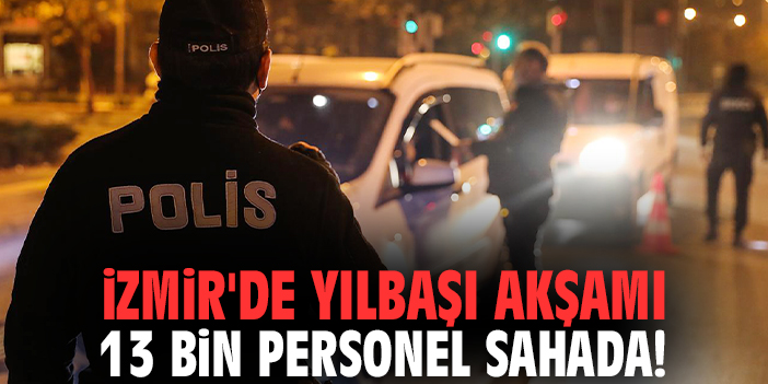İzmir'de yılbaşı akşamı 13 bin personel sahada!