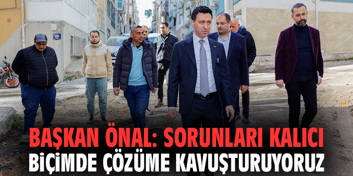 Başkan Önal: Sorunları kalıcı biçimde çözüme kavuşturuyoruz!