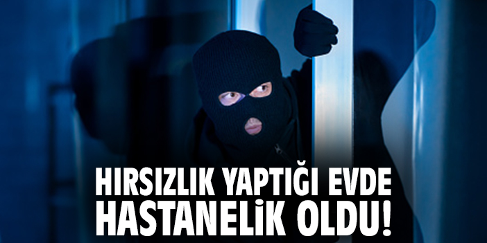 Hırsızlık yaptığı evde hastanelik oldu