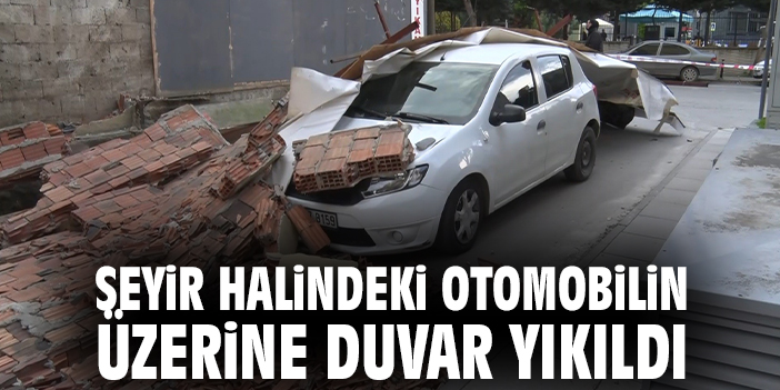 Seyir halindeki otomobilin üzerine duvar yıkıldı