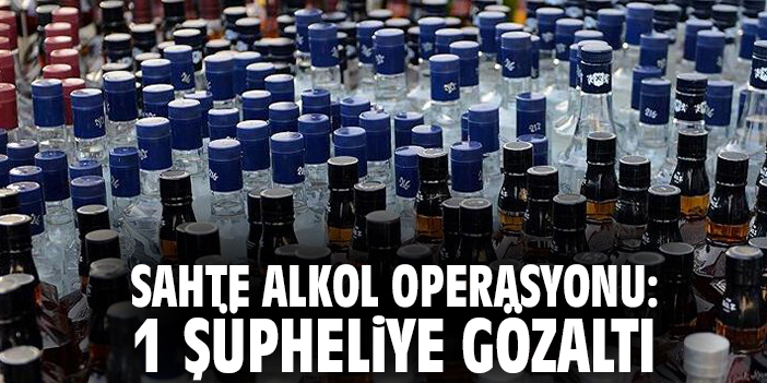 Sahte Alkol Operasyonu: 1 Gözaltı