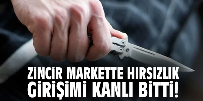 Zincir Markette Hırsızlık Girişimi Kanlı Bitti