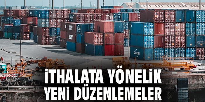İthalata yönelik yeni düzenlemeler