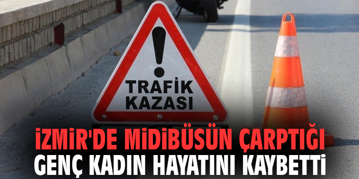 İzmir'de midibüsün çarptığı genç kadın hayatını kaybetti
