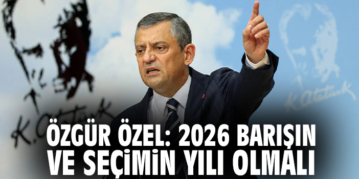 Özgür Özel: 2026 Barışın ve Seçimin Yılı Olmalı
