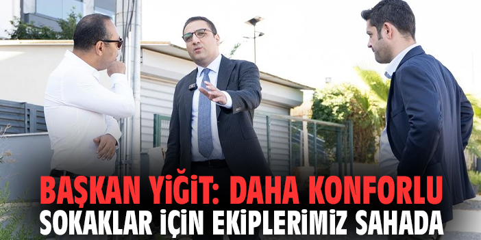 Başkan Yiğit: Daha konforlu sokaklar için ekiplerimiz sahada