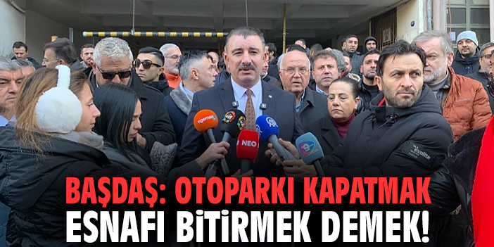 Başkan Başdaş: Otoparkı kapatmak esnafı bitirmek demek!