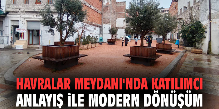 Havralar Meydanı'nda katılımcı anlayış ile modern dönüşüm!
