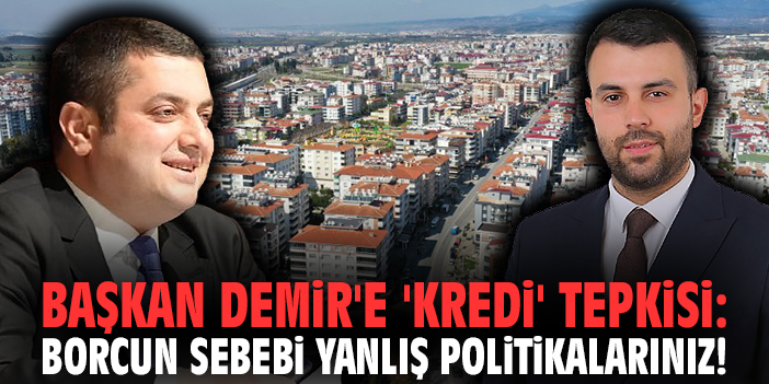 Başkan Demir'e 'kredi' tepkisi: Borcun sebebi yanlış politikalarınız!