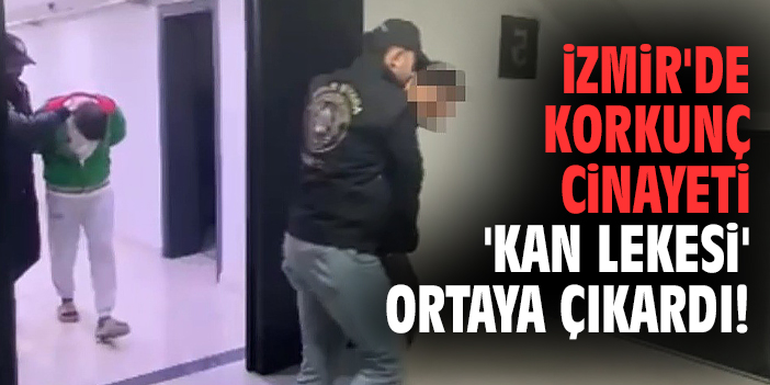 İzmir'de korkunç cinayeti 'kan lekesi' ortaya çıkardı!