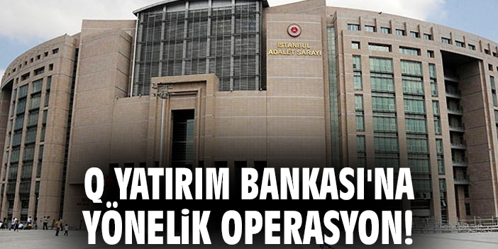 Q Yatırım Bankası'na yönelik operasyon: 9 gözaltı kararı!