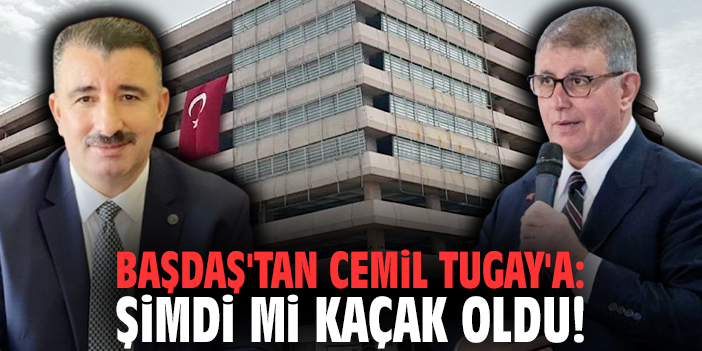 Başdaş'tan Cemil Tugay'a: Şimdi mi kaçak oldu!