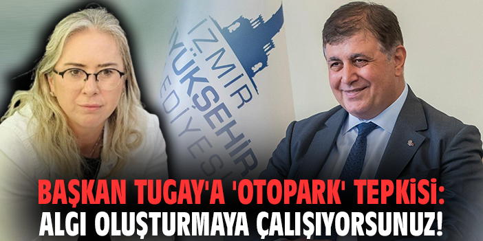 Başkan Tugay'a 'otopark' tepkisi: Algı oluşturmaya çalışıyorsunuz!