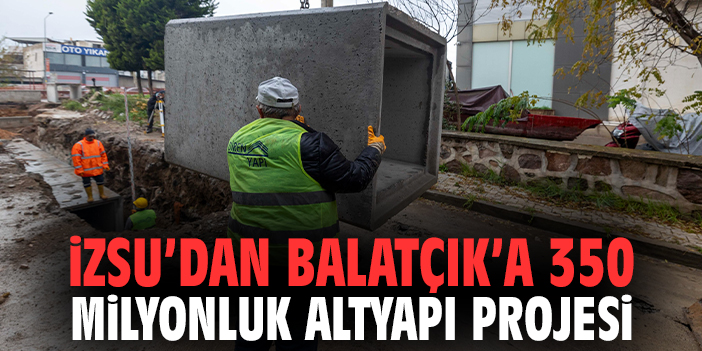 İZSU’dan Balatçık’a 350 Milyonluk Altyapı Projesi