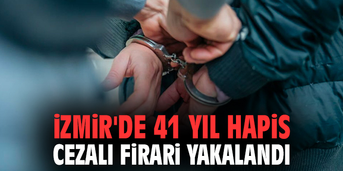 İzmir'de 41 Yıl Hapis Cezalı Firari Yakalandı