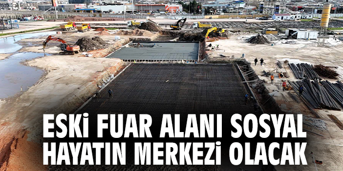 Eski Fuar Alanı Sosyal Hayatın Merkezi Olacak