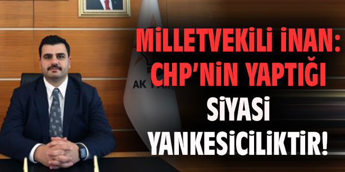 Milletvekili İnan: CHP’nin yaptığı siyasi yankesiciliktir!