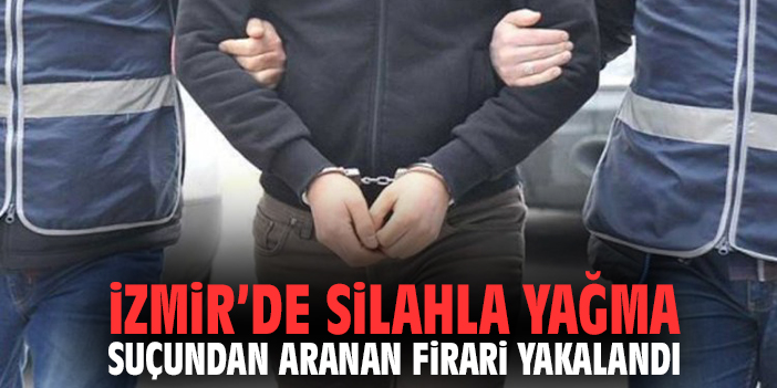 İzmir’de Silahla Yağma Suçundan Aranan Firari Yakalandı