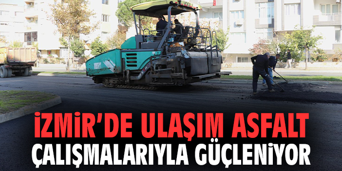 İzmir’de Ulaşım Asfalt Çalışmalarıyla Güçleniyor