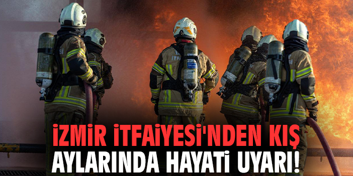 İzmir İtfaiyesi’nden kış aylarında hayati uyarı!